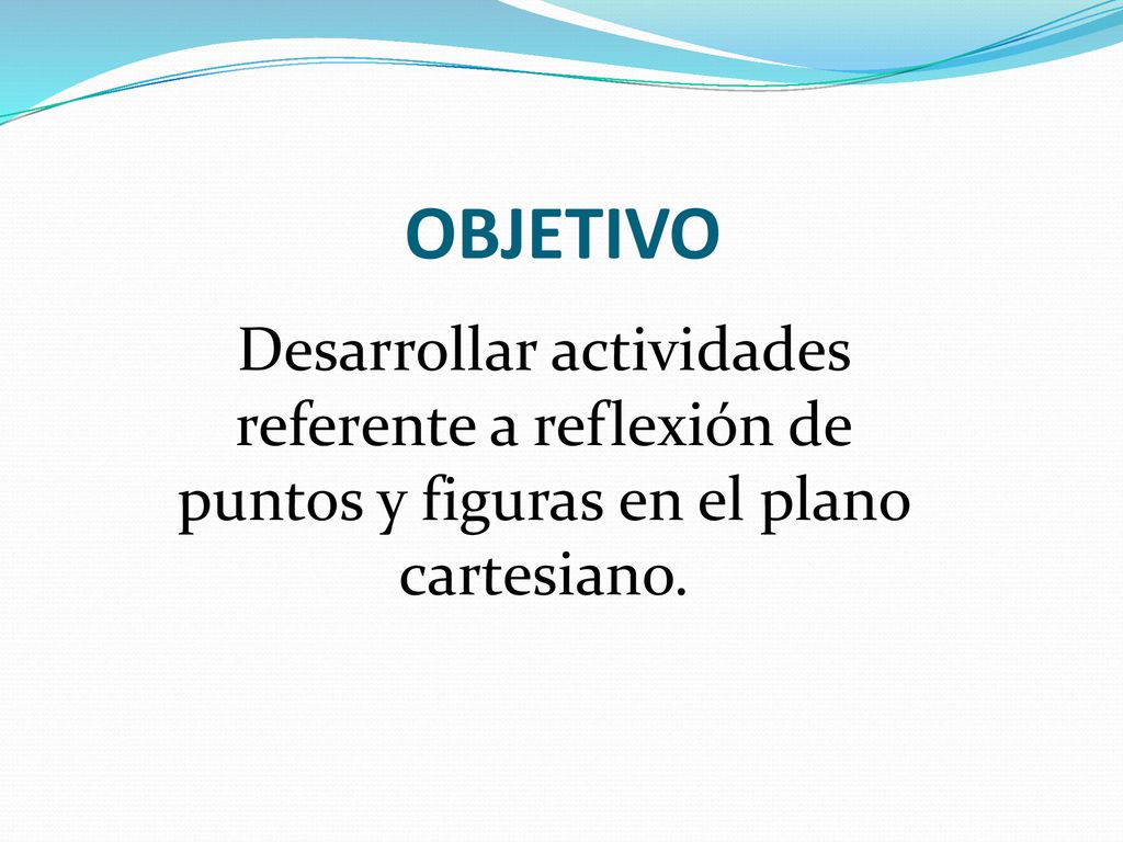 OBJETIVO Desarrollar actividades referente a reflexión de puntos y figuras en el plano cartesiano.