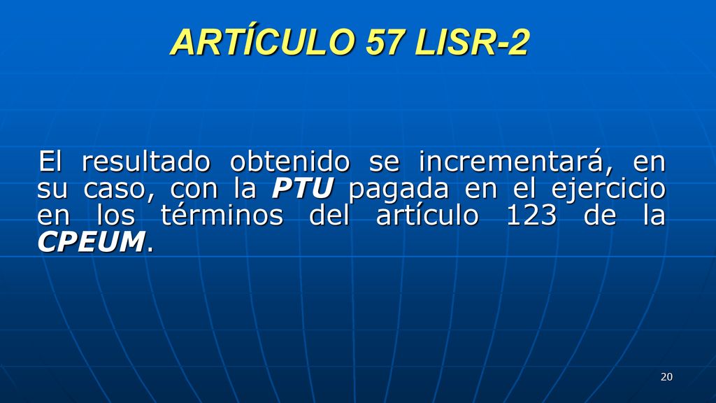 ARTÍCULO 57 LISR-2 El resultado obtenido se incrementará, en su caso, con la PTU pagada en el ejercicio en los términos del artículo 123 de la CPEUM.
