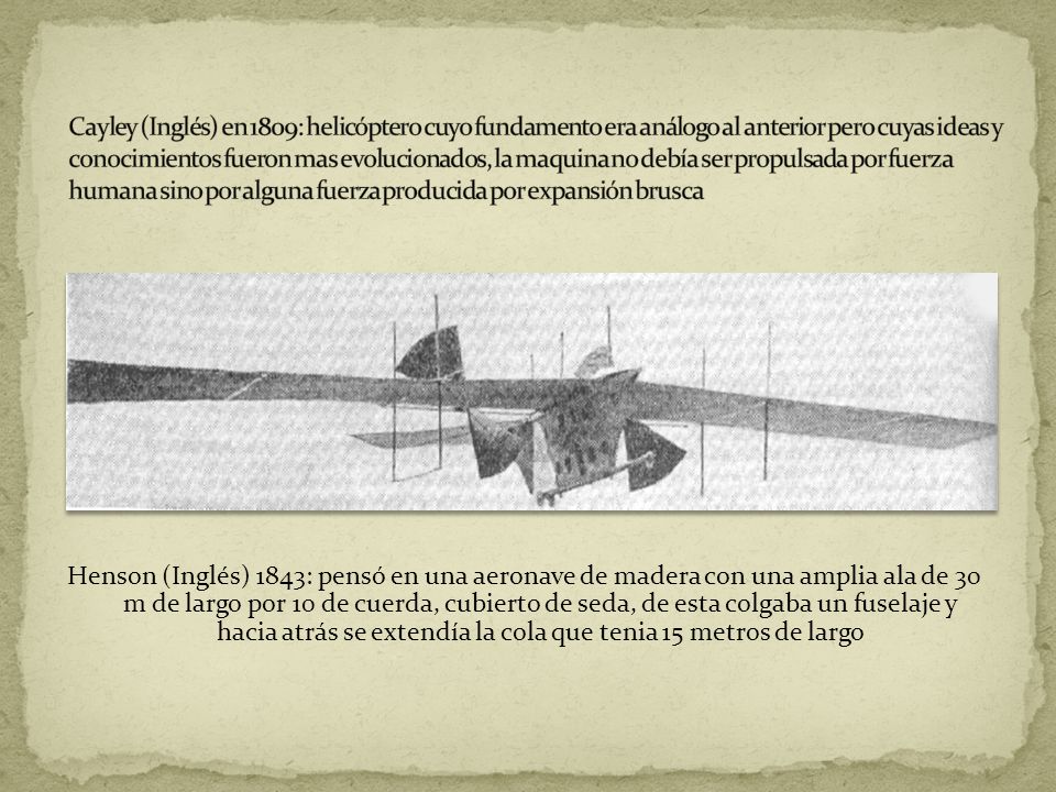 Cayley (Inglés) en 1809: helicóptero cuyo fundamento era análogo al anterior pero cuyas ideas y conocimientos fueron mas evolucionados, la maquina no debía ser propulsada por fuerza humana sino por alguna fuerza producida por expansión brusca