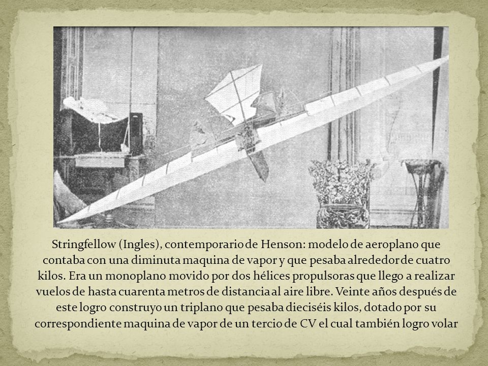 Stringfellow (Ingles), contemporario de Henson: modelo de aeroplano que contaba con una diminuta maquina de vapor y que pesaba alrededor de cuatro kilos.