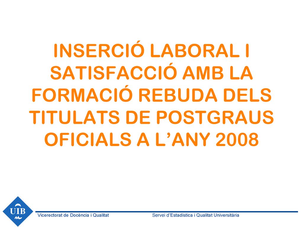 INSERCIÓ LABORAL I SATISFACCIÓ AMB LA FORMACIÓ REBUDA DELS TITULATS DE POSTGRAUS OFICIALS A L’ANY 2008