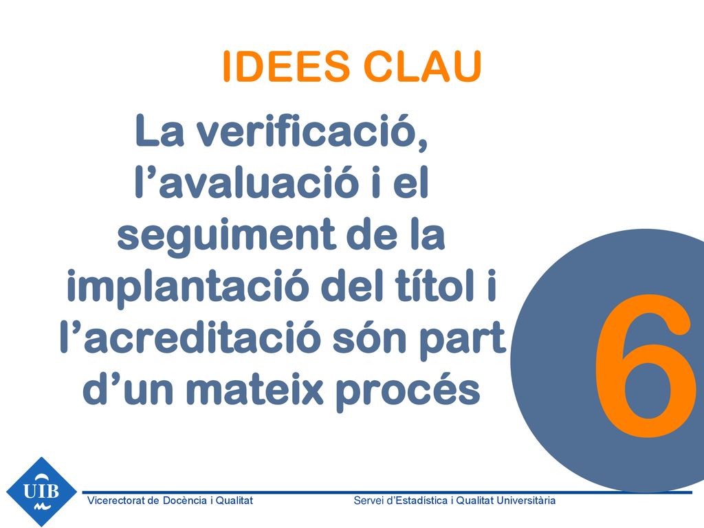 IDEES CLAU La verificació, l’avaluació i el seguiment de la implantació del títol i l’acreditació són part d’un mateix procés.