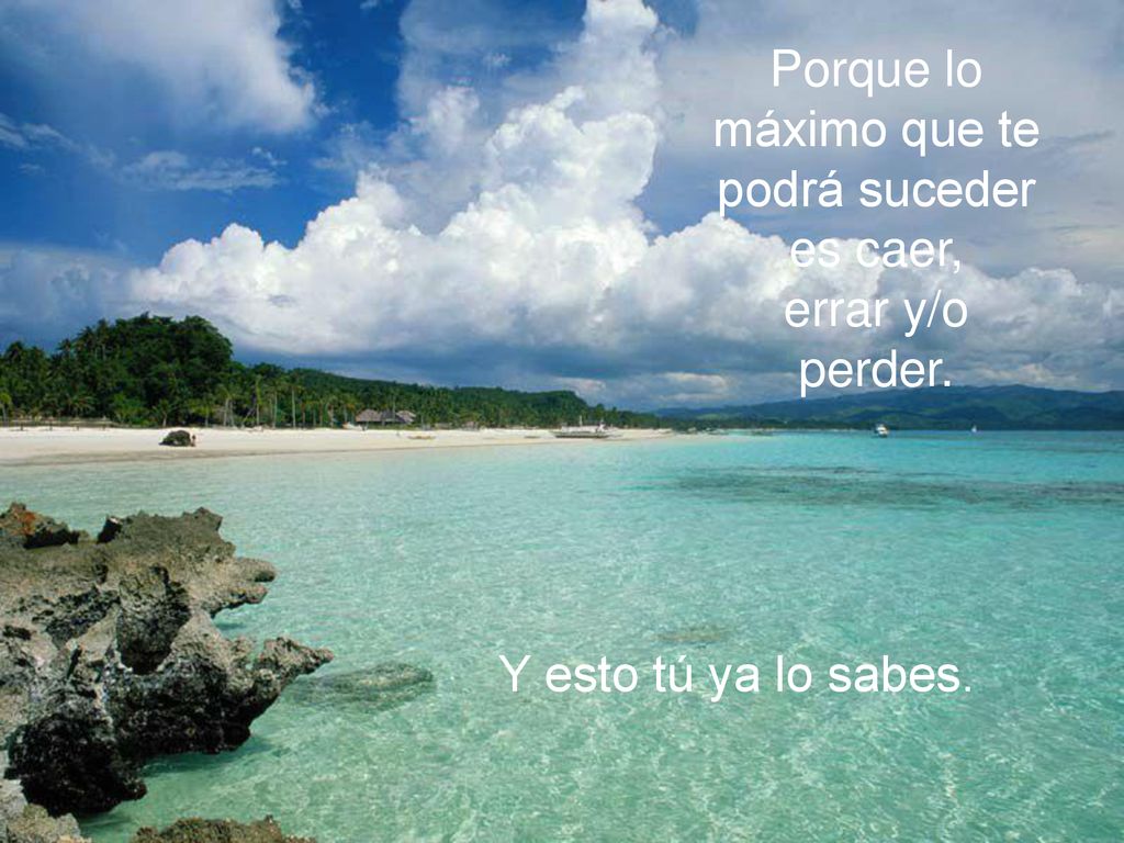 Porque lo máximo que te podrá suceder es caer, errar y/o perder. Y esto tú ya lo sabes.