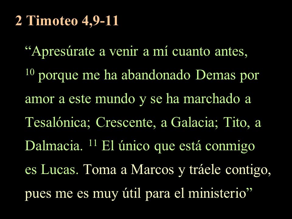 2 Timoteo 4,9-11 Apresúrate a venir a mí cuanto antes, 10 porque me ha abandonado Demas por. amor a este mundo y se ha marchado a.
