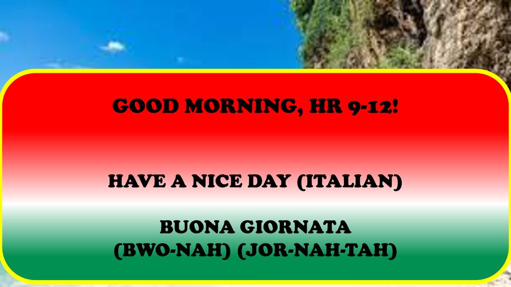 GOOD MORNING, HR 9-12! HAVE A NICE DAY (ITALIAN) BUONA GIORNATA