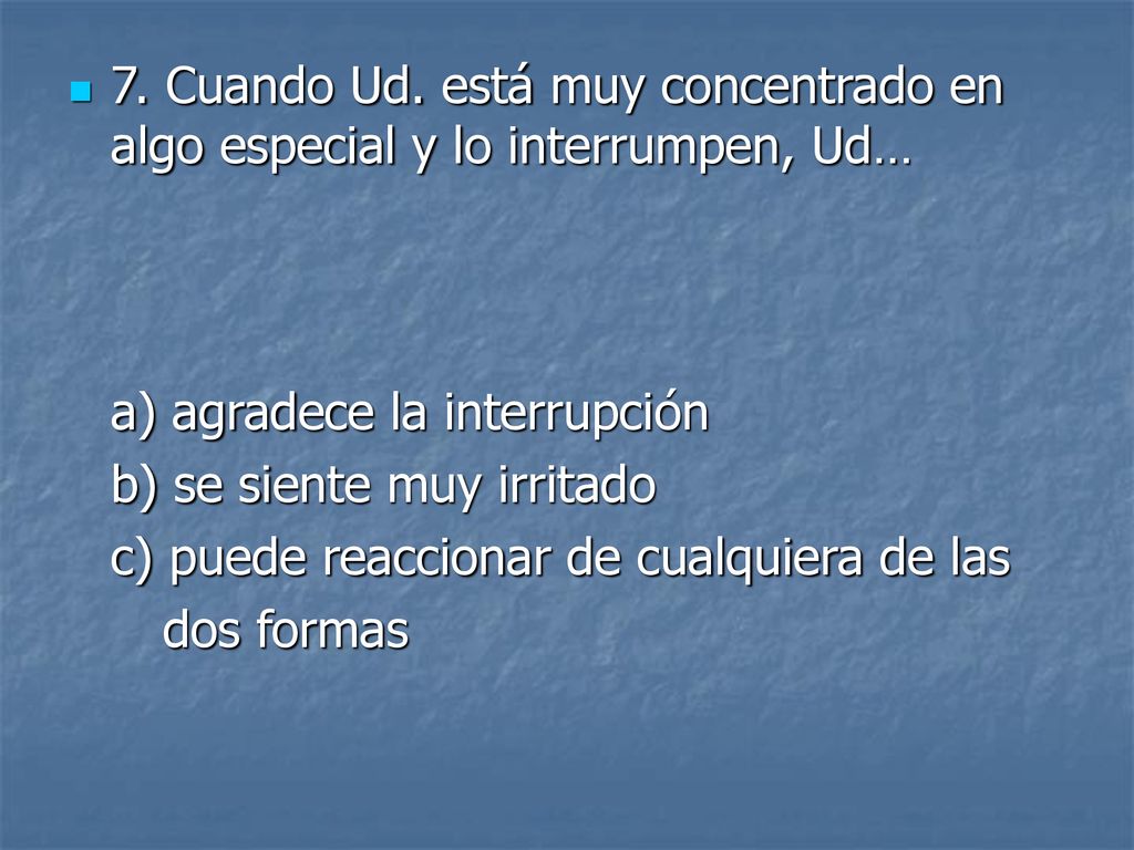 7. Cuando Ud. está muy concentrado en algo especial y lo interrumpen, Ud…