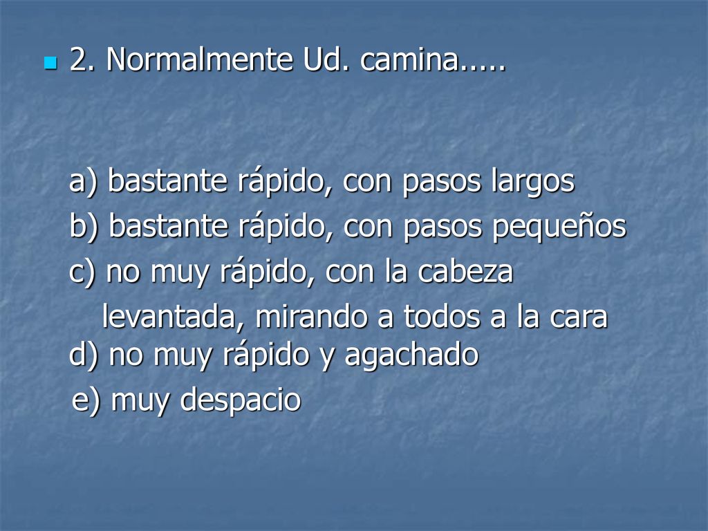 2. Normalmente Ud. camina..... a) bastante rápido, con pasos largos. b) bastante rápido, con pasos pequeños.