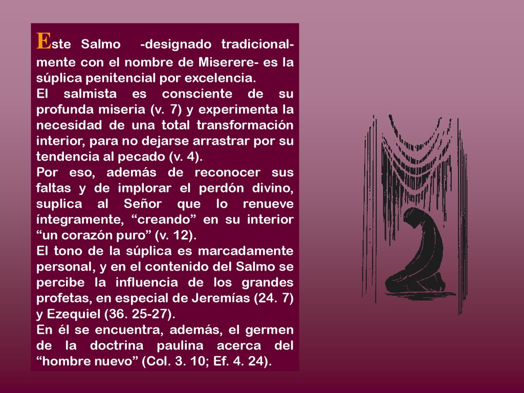 Este Salmo -designado tradicional-mente con el nombre de Miserere- es la súplica penitencial por excelencia.