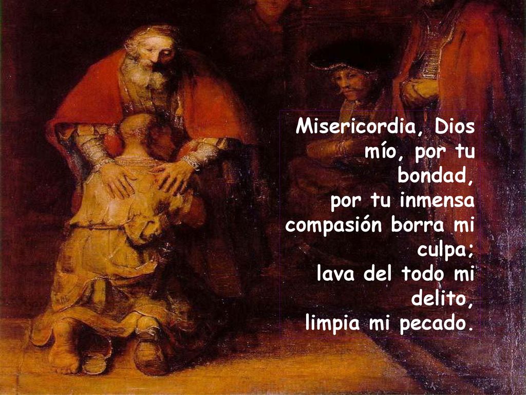 Misericordia, Dios mío, por tu bondad, por tu inmensa compasión borra mi culpa; lava del todo mi delito, limpia mi pecado.