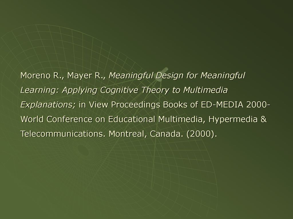 Moreno R., Mayer R., Meaningful Design for Meaningful Learning: Applying Cognitive Theory to Multimedia Explanations; in View Proceedings Books of ED-MEDIA 2000-World Conference on Educational Multimedia, Hypermedia & Telecommunications.