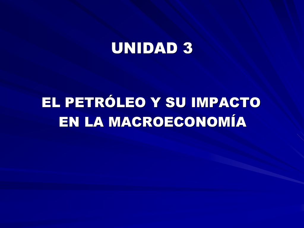 UNIDAD 3 EL PETRÓLEO Y SU IMPACTO EN LA MACROECONOMÍA