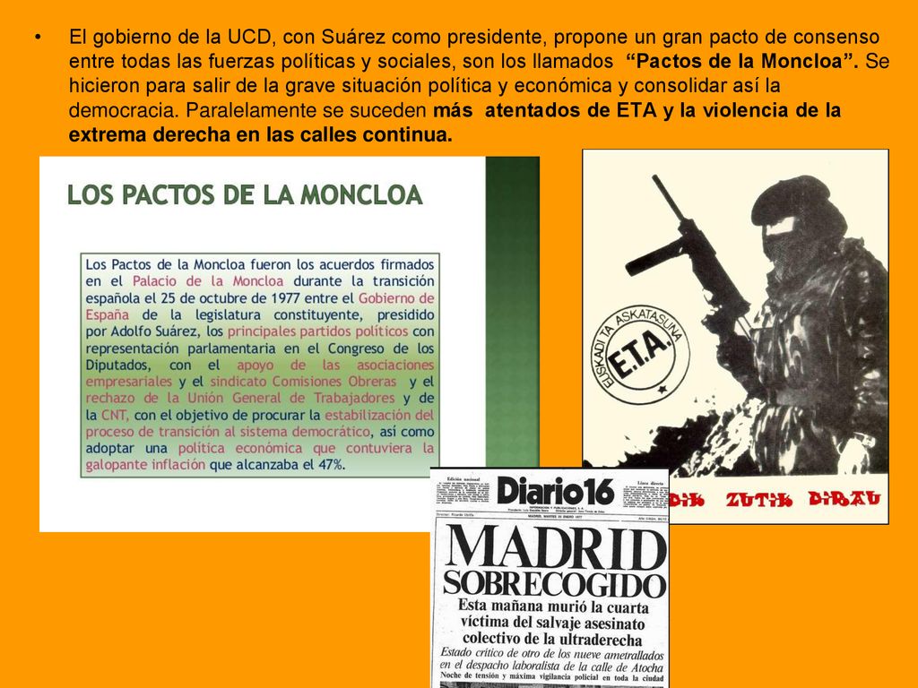 El gobierno de la UCD, con Suárez como presidente, propone un gran pacto de consenso entre todas las fuerzas políticas y sociales, son los llamados Pactos de la Moncloa .