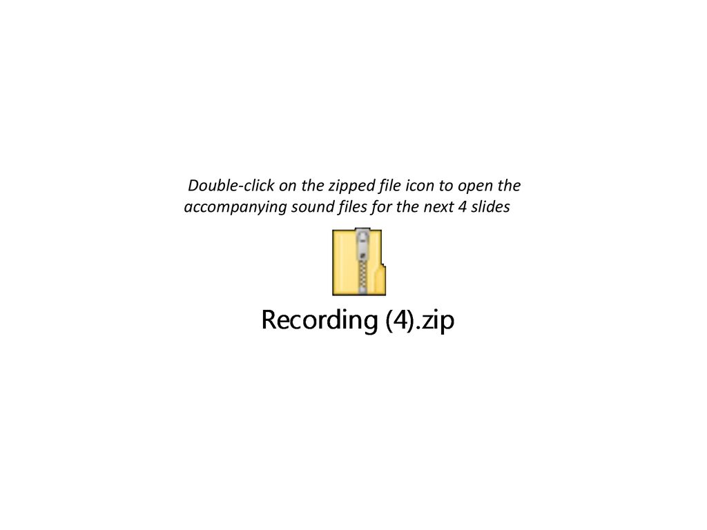 Double-click on the zipped file icon to open the accompanying sound files for the next 4 slides