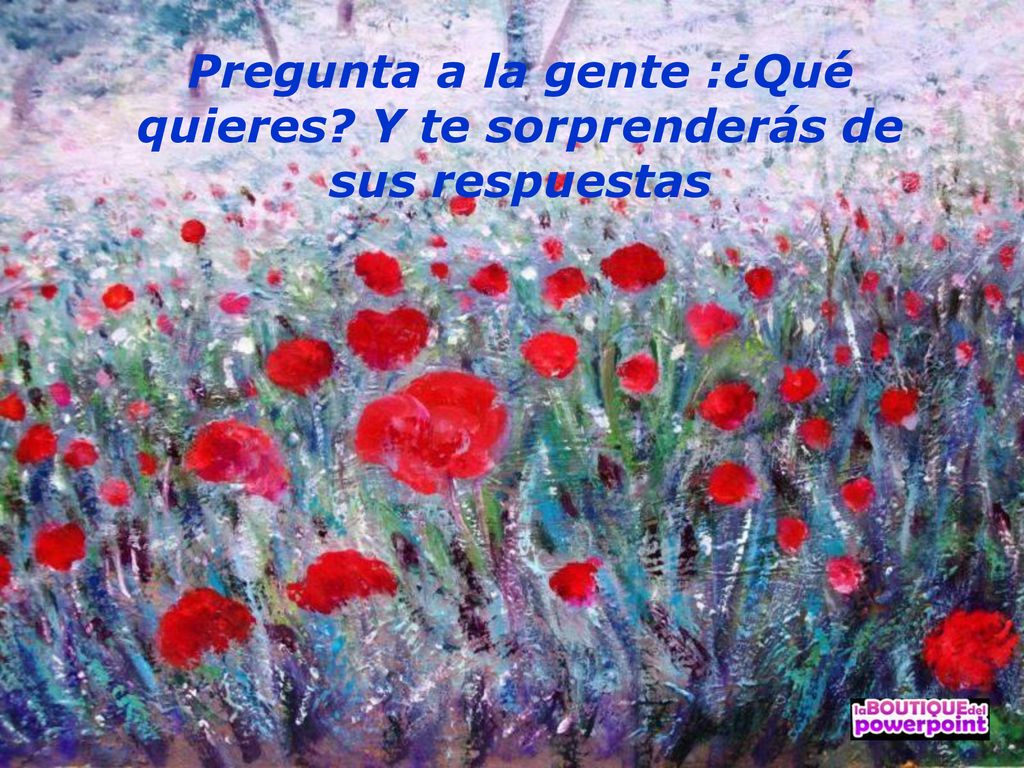 Pregunta a la gente :¿Qué quieres Y te sorprenderás de sus respuestas