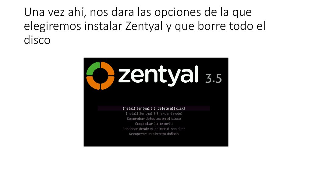 Una vez ahí, nos dara las opciones de la que elegiremos instalar Zentyal y que borre todo el disco
