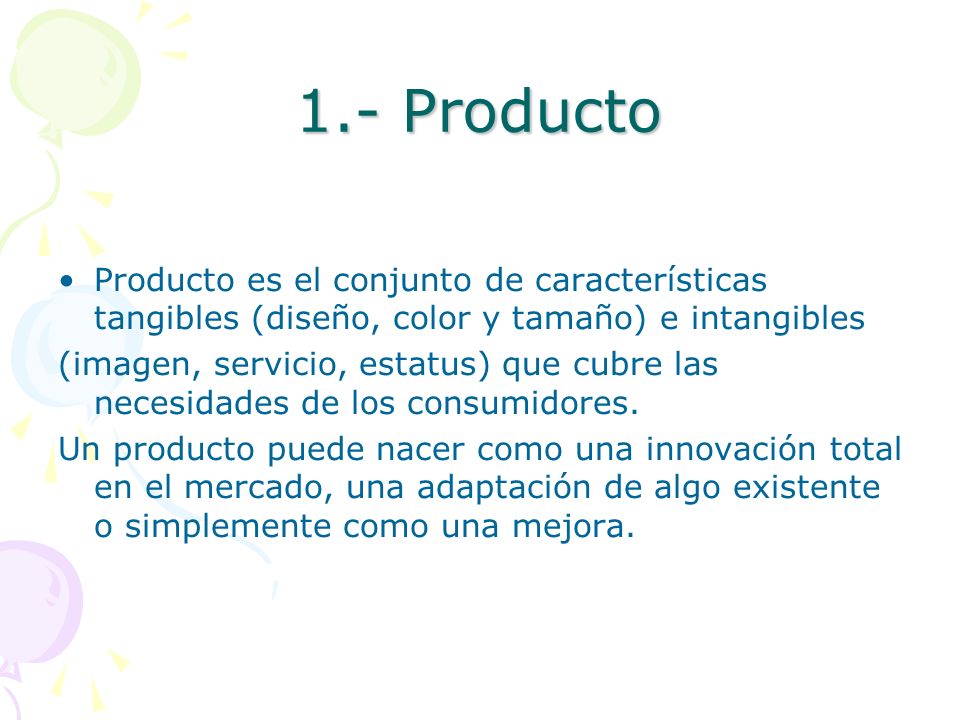 1.- Producto Producto es el conjunto de características tangibles (diseño, color y tamaño) e intangibles.