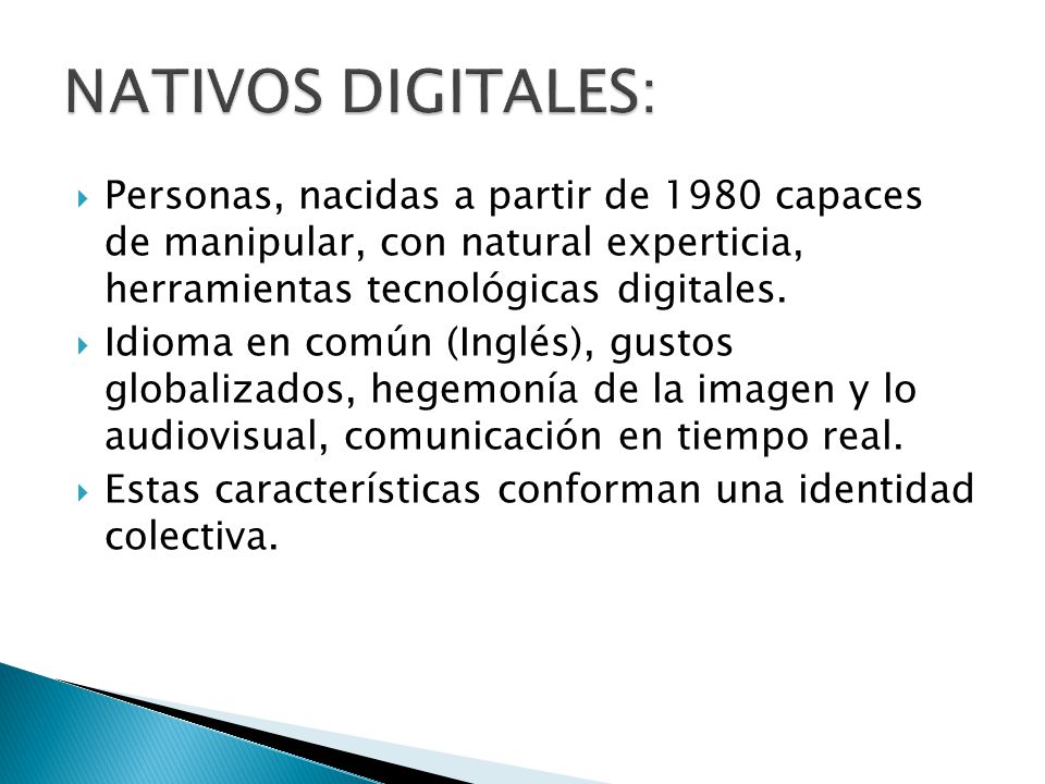 NATIVOS DIGITALES: Personas, nacidas a partir de 1980 capaces de manipular, con natural experticia, herramientas tecnológicas digitales.