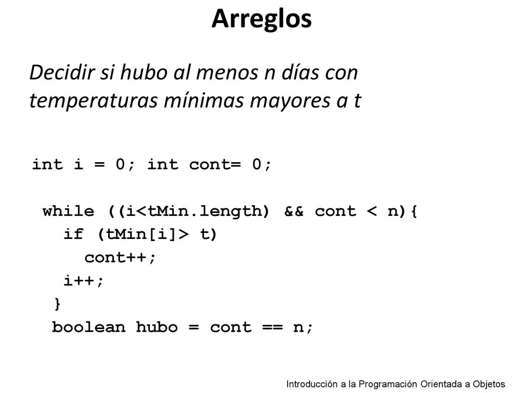 Arreglos Decidir si hubo al menos n días con temperaturas mínimas mayores a t. int i = 0; int cont= 0;