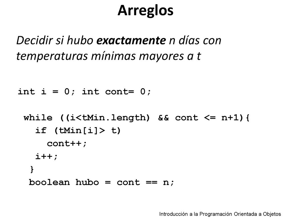 Arreglos Decidir si hubo exactamente n días con temperaturas mínimas mayores a t. int i = 0; int cont= 0;