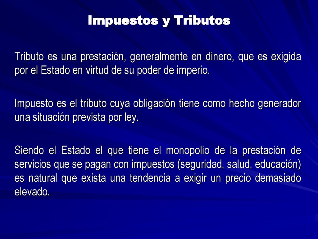 Impuestos y Tributos Tributo es una prestación, generalmente en dinero, que es exigida por el Estado en virtud de su poder de imperio.