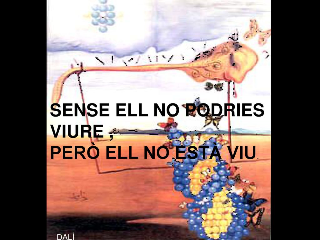 SENSE ELL NO PODRIES VIURE , PERÒ ELL NO ESTÀ VIU.