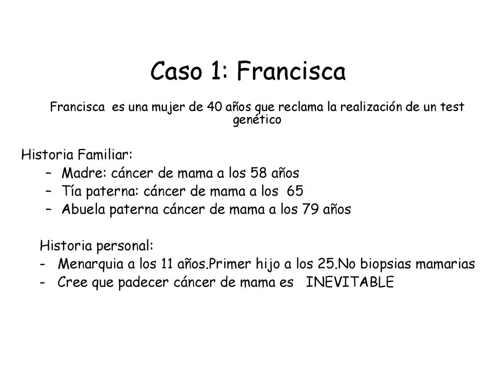Caso 1: Francisca Francisca es una mujer de 40 años que reclama la realización de un test genético.