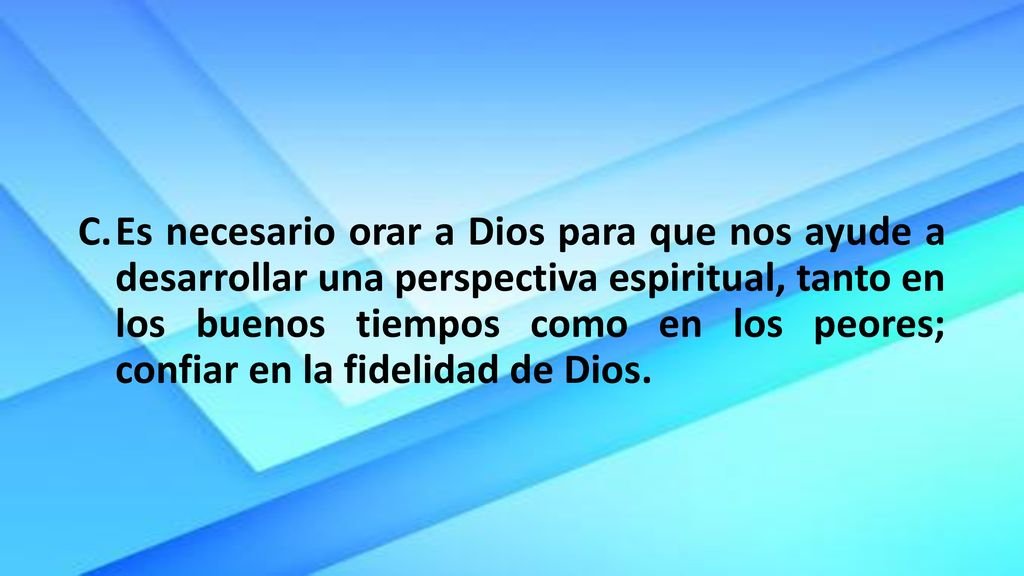 Es necesario orar a Dios para que nos ayude a desarrollar una perspectiva espiritual, tanto en los buenos tiempos como en los peores; confiar en la fidelidad de Dios.