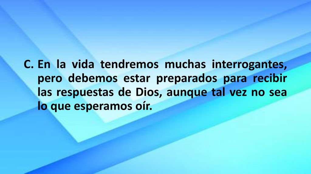 En la vida tendremos muchas interrogantes, pero debemos estar preparados para recibir las respuestas de Dios, aunque tal vez no sea lo que esperamos oír.