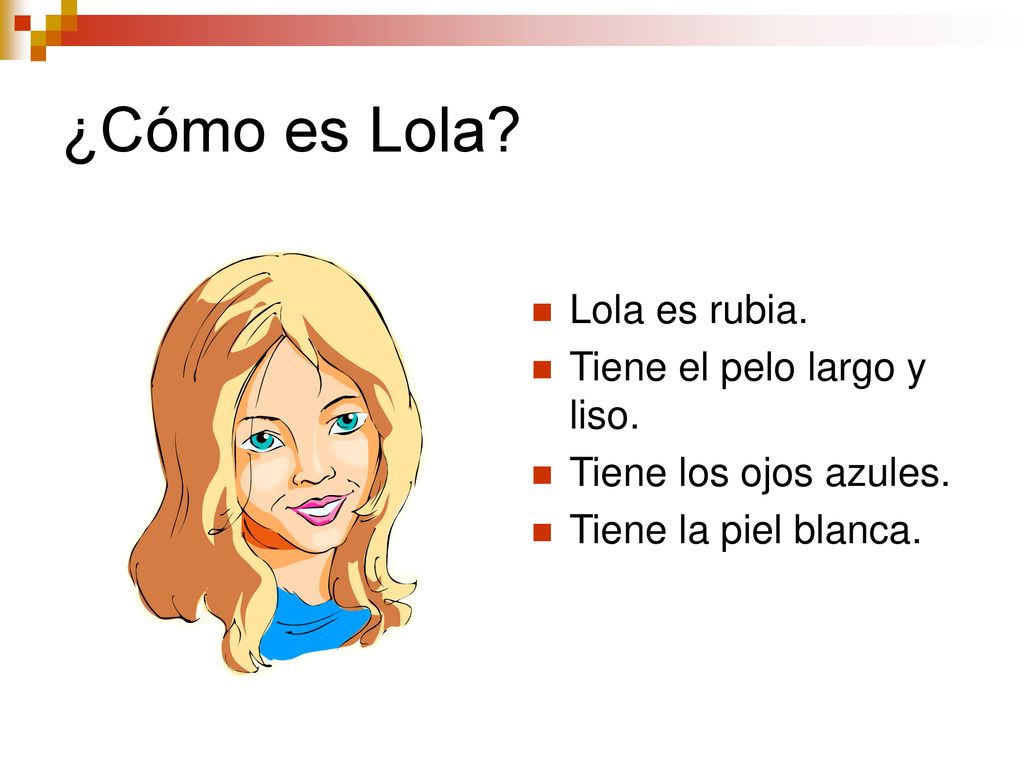 ¿Cómo es Lola Lola es rubia. Tiene el pelo largo y liso.