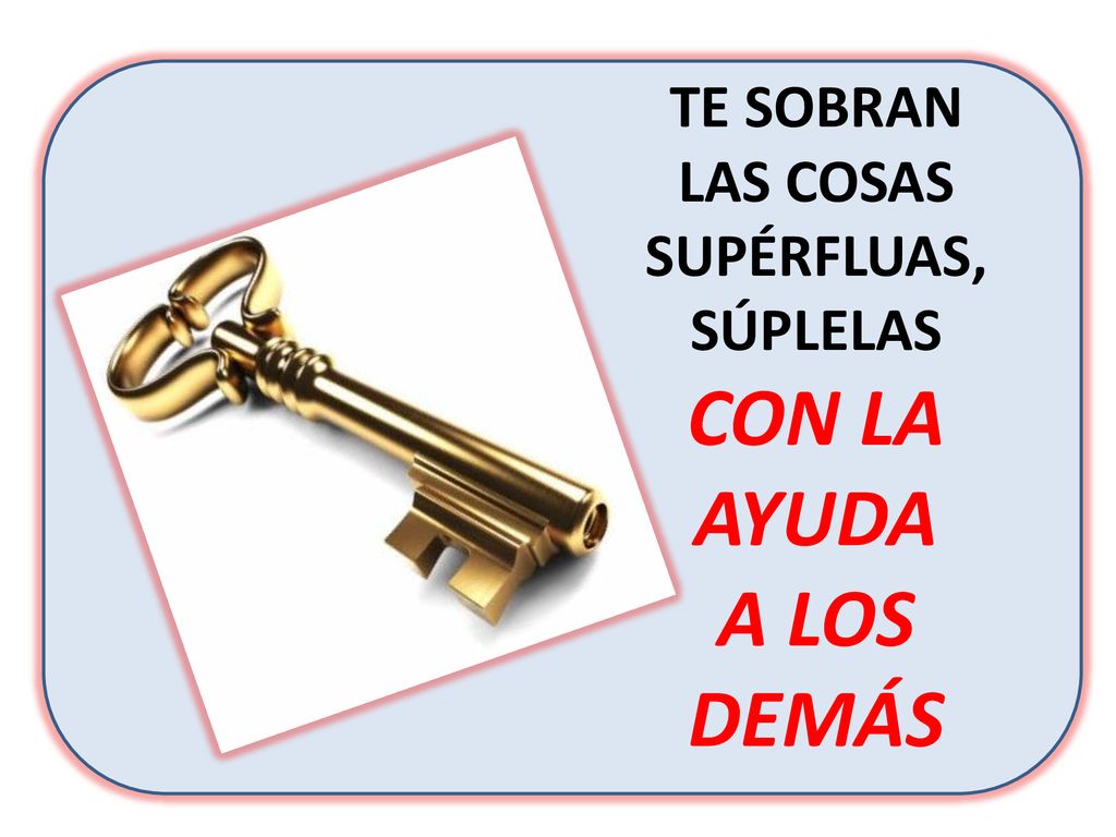 TE SOBRAN LAS COSAS SUPÉRFLUAS, SÚPLELAS CON LA AYUDA A LOS DEMÁS
