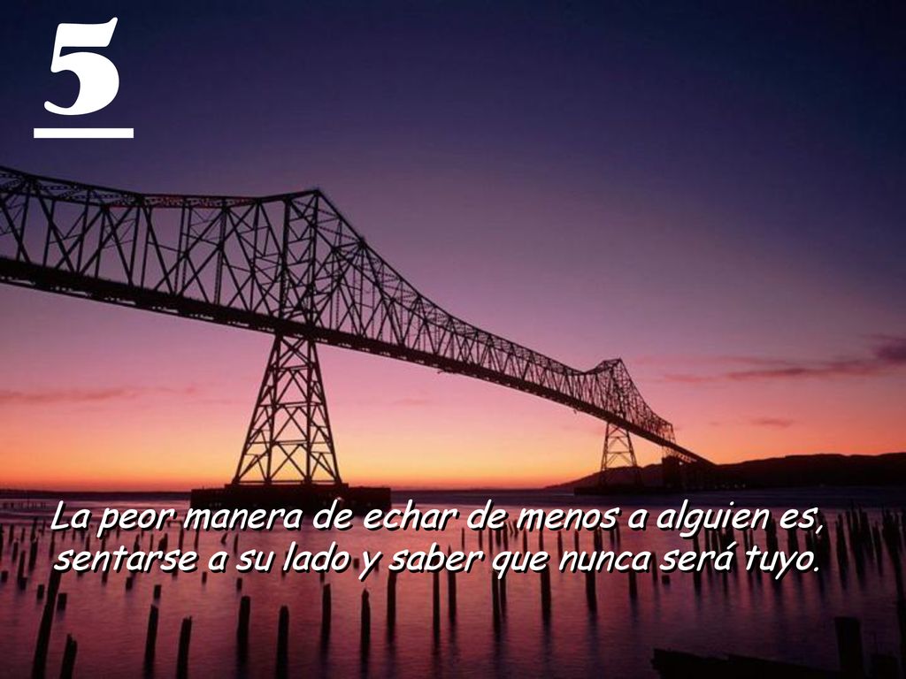5 La peor manera de echar de menos a alguien es, sentarse a su lado y saber que nunca será tuyo.