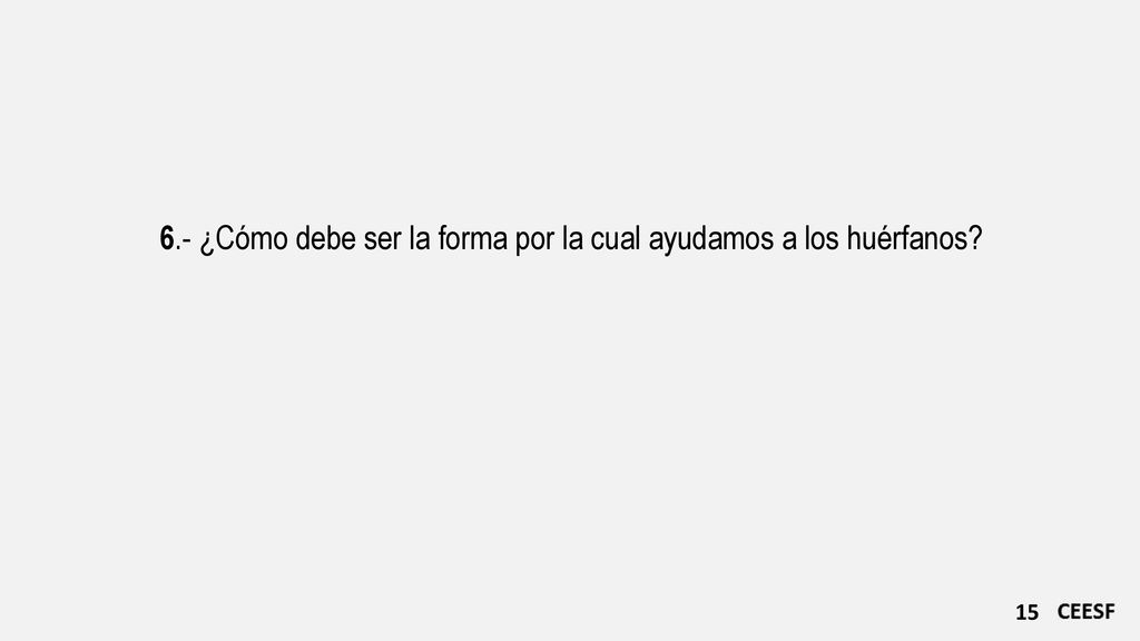 6.- ¿Cómo debe ser la forma por la cual ayudamos a los huérfanos