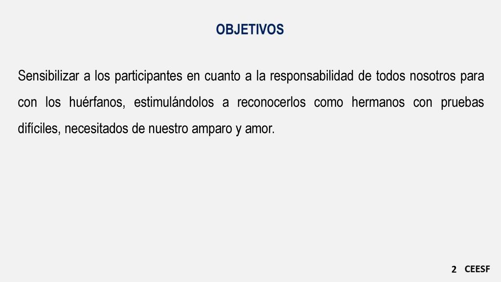 Sensibilizar a los participantes en cuanto a la responsabilidad de todos nosotros para con los huérfanos, estimulándolos a reconocerlos como hermanos con pruebas difíciles, necesitados de nuestro amparo y amor.