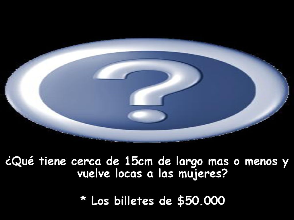 ¿Qué tiene cerca de 15cm de largo mas o menos y vuelve locas a las mujeres