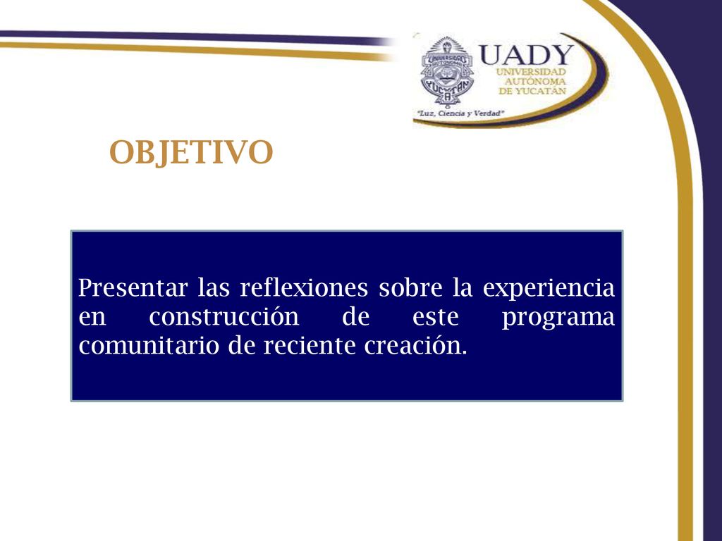 OBJETIVO Presentar las reflexiones sobre la experiencia en construcción de este programa comunitario de reciente creación.