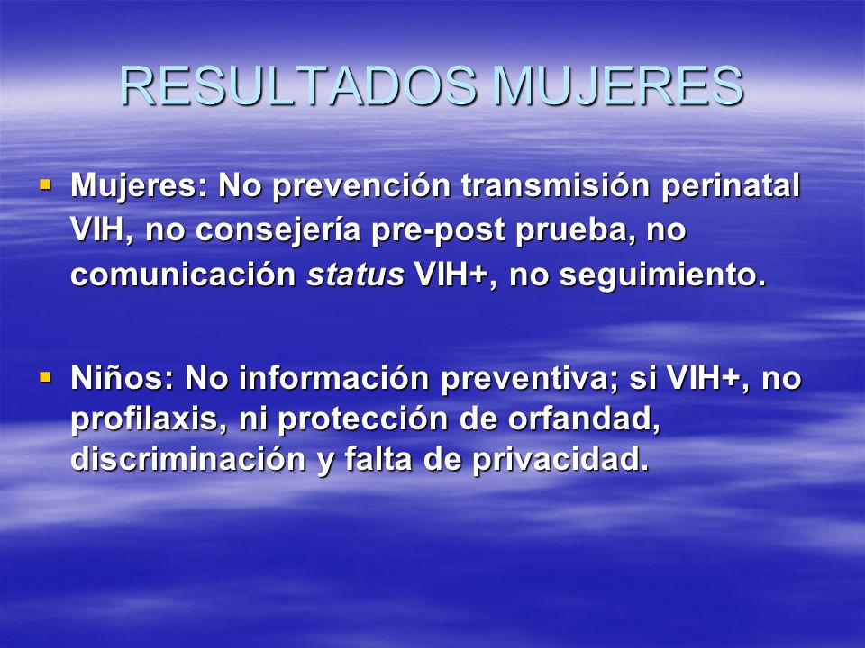 RESULTADOS MUJERES Mujeres: No prevención transmisión perinatal VIH, no consejería pre-post prueba, no comunicación status VIH+, no seguimiento.