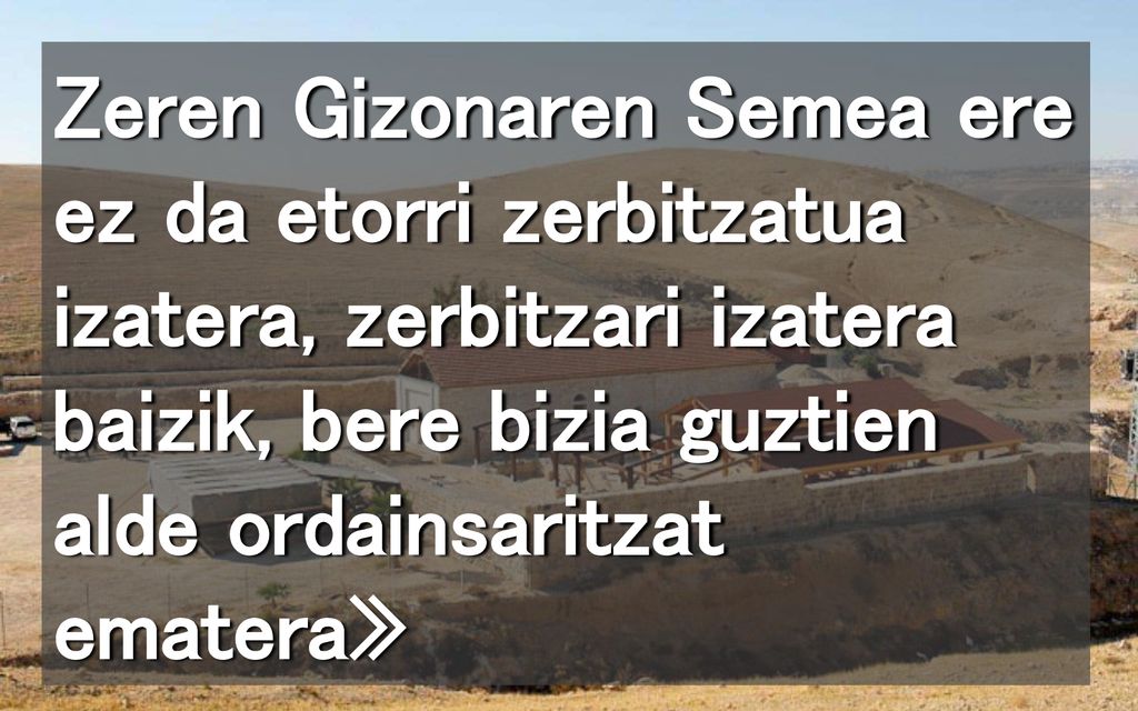 Zeren Gizonaren Semea ere ez da etorri zerbitzatua izatera, zerbitzari izatera baizik, bere bizia guztien alde ordainsaritzat ematera»