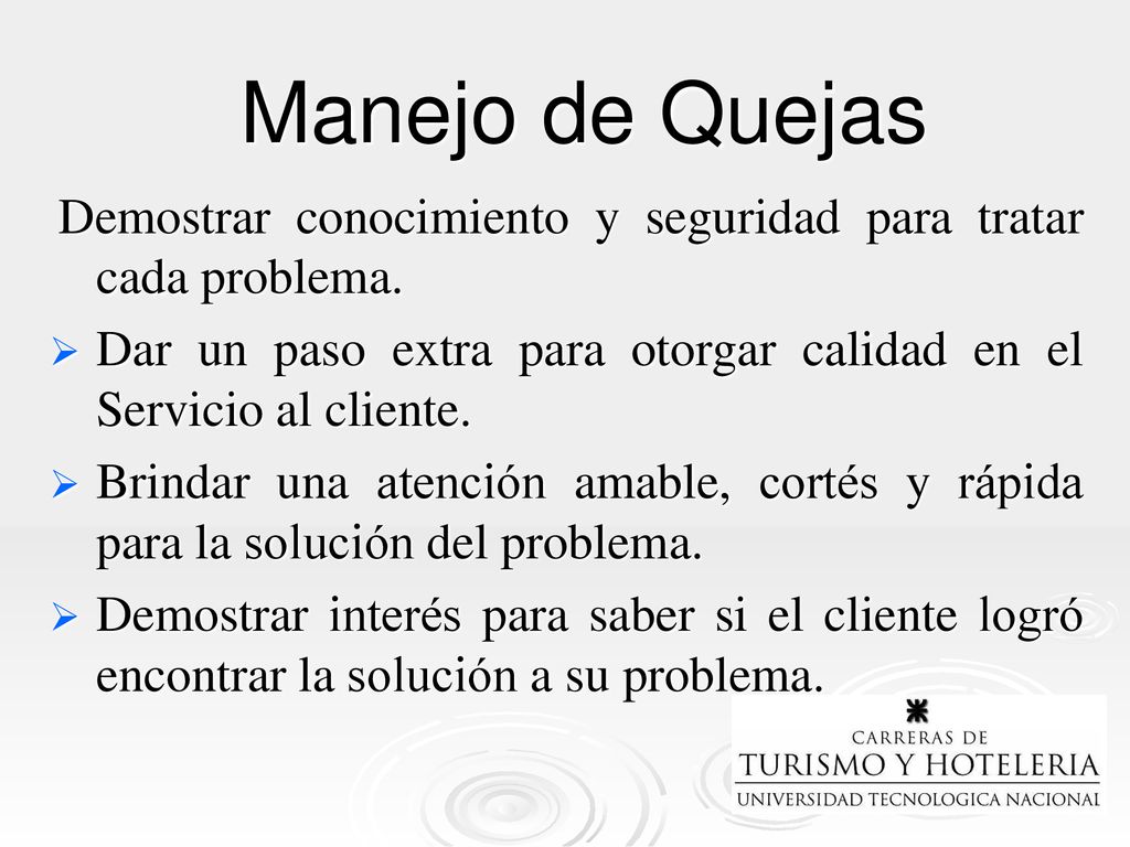 Manejo de Quejas Demostrar conocimiento y seguridad para tratar cada problema. Dar un paso extra para otorgar calidad en el Servicio al cliente.