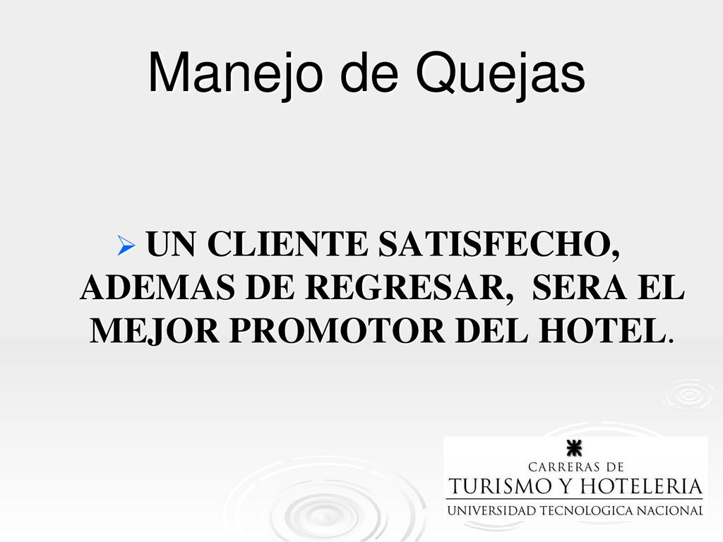 Manejo de Quejas UN CLIENTE SATISFECHO, ADEMAS DE REGRESAR, SERA EL MEJOR PROMOTOR DEL HOTEL.