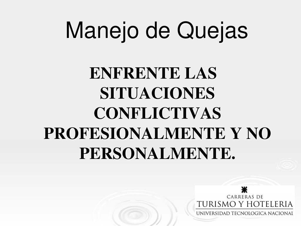 Manejo de Quejas ENFRENTE LAS SITUACIONES CONFLICTIVAS PROFESIONALMENTE Y NO PERSONALMENTE.