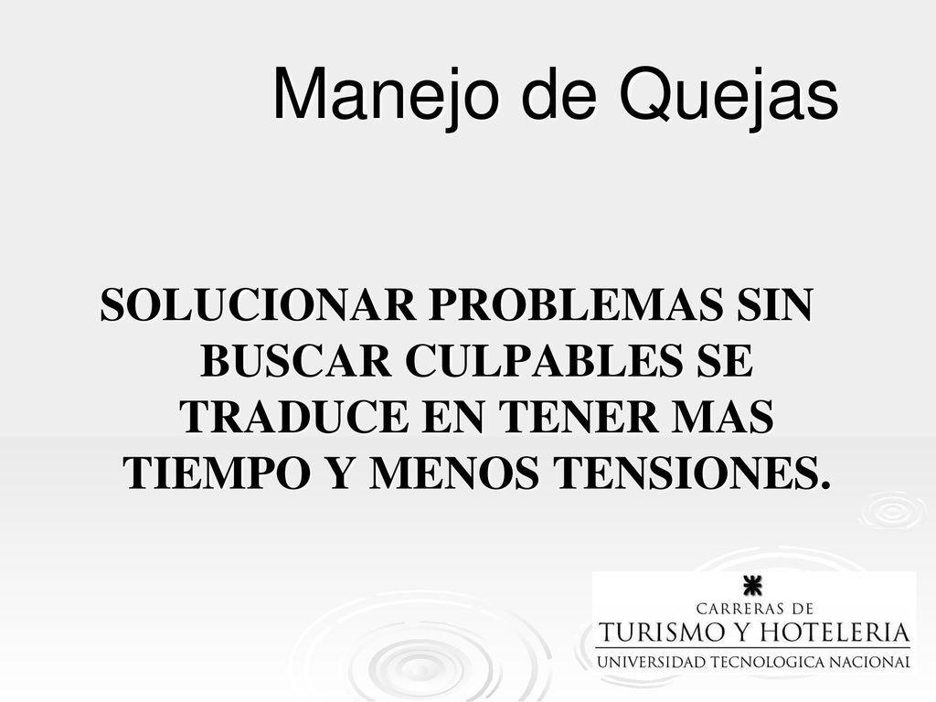 Manejo de Quejas SOLUCIONAR PROBLEMAS SIN BUSCAR CULPABLES SE TRADUCE EN TENER MAS TIEMPO Y MENOS TENSIONES.