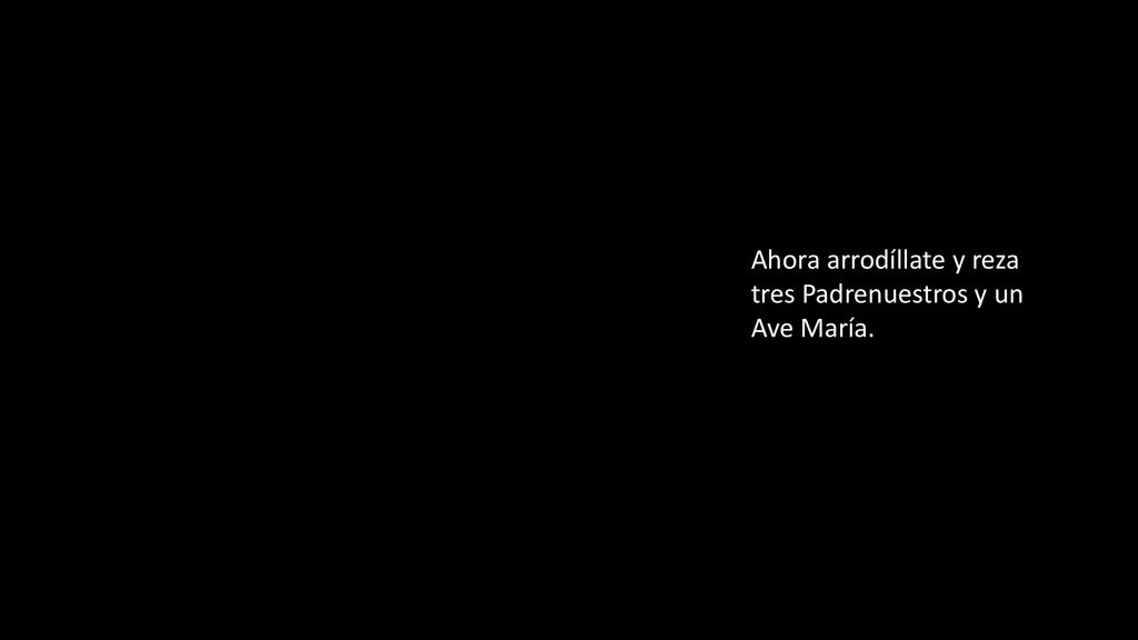 Ahora arrodíllate y reza tres Padrenuestros y un Ave María.