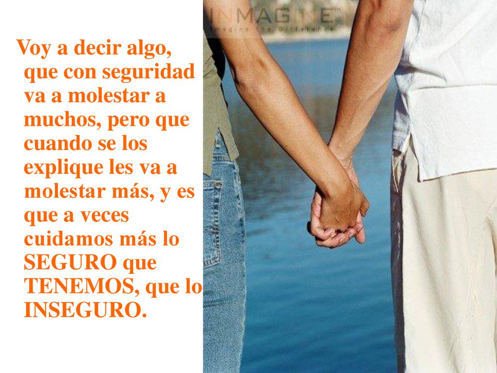 Voy a decir algo, que con seguridad va a molestar a muchos, pero que cuando se los explique les va a molestar más, y es que a veces cuidamos más lo SEGURO que TENEMOS, que lo INSEGURO.