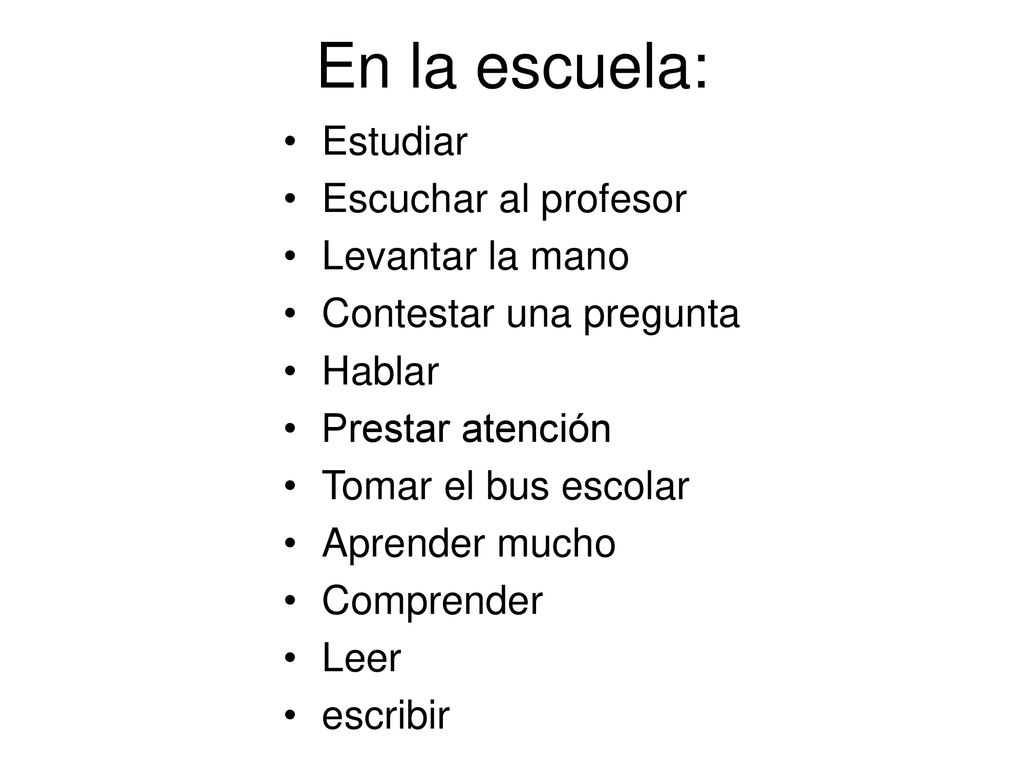 En la escuela: Estudiar Escuchar al profesor Levantar la mano