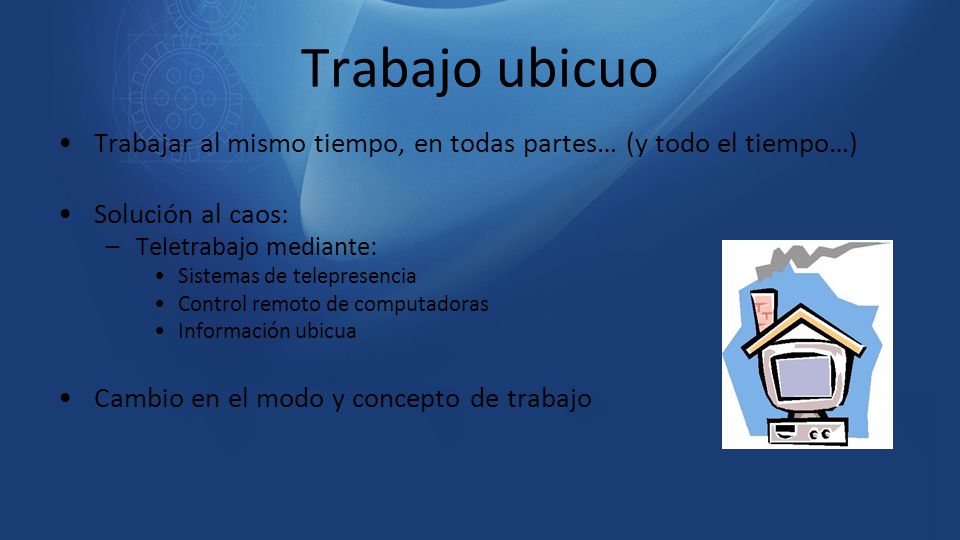 Trabajo ubicuo Trabajar al mismo tiempo, en todas partes… (y todo el tiempo…) Solución al caos: Teletrabajo mediante: