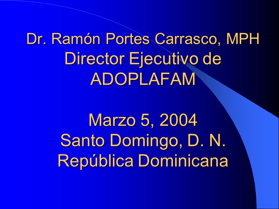 Dr. Ramón Portes Carrasco, MPH Director Ejecutivo de ADOPLAFAM Marzo 5, 2004 Santo Domingo, D.