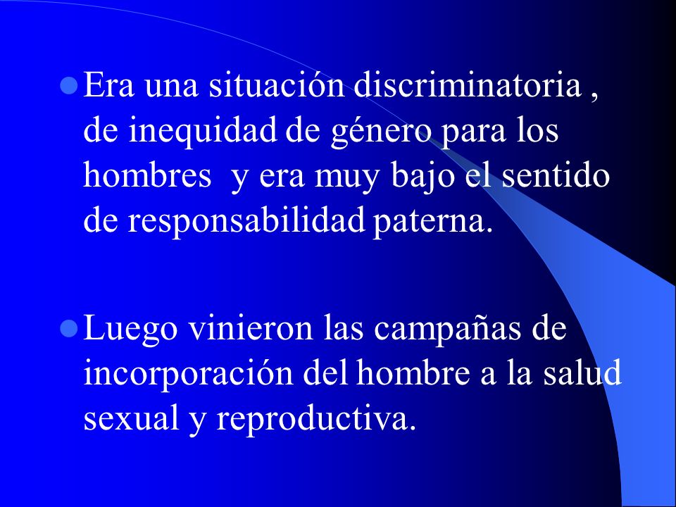 Era una situación discriminatoria , de inequidad de género para los hombres y era muy bajo el sentido de responsabilidad paterna.