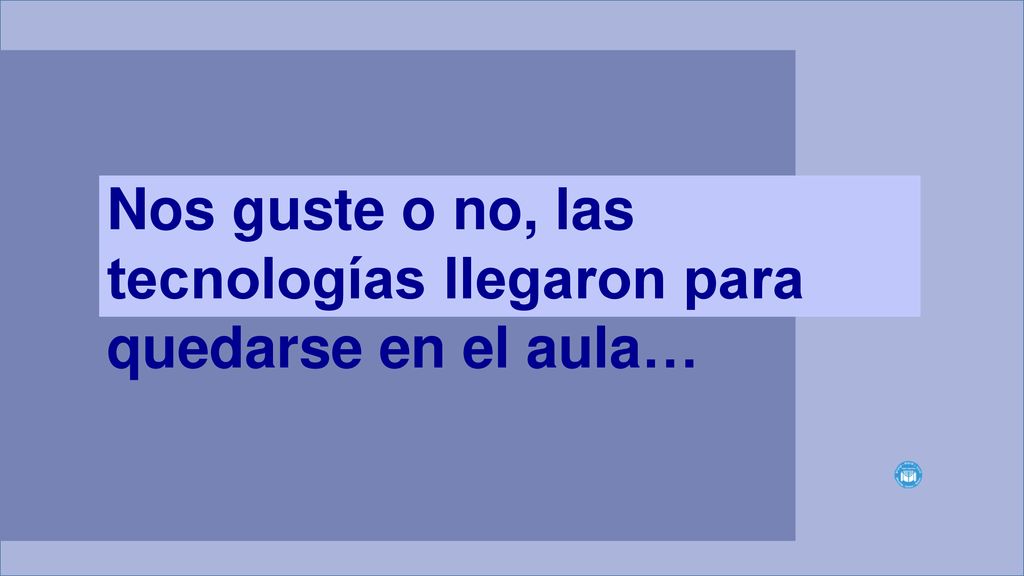 Nos guste o no, las tecnologías llegaron para quedarse en el aula…