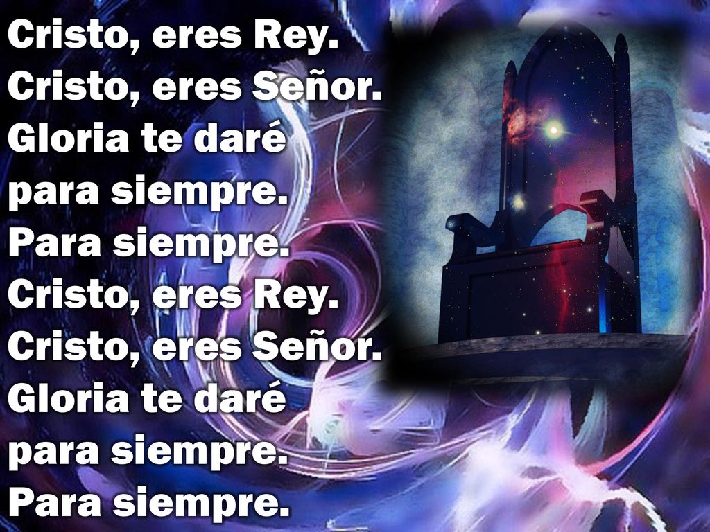 Cristo, eres Rey. Cristo, eres Señor. Gloria te daré para siempre