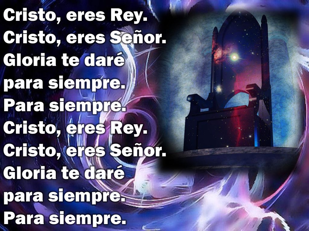 Cristo, eres Rey. Cristo, eres Señor. Gloria te daré para siempre